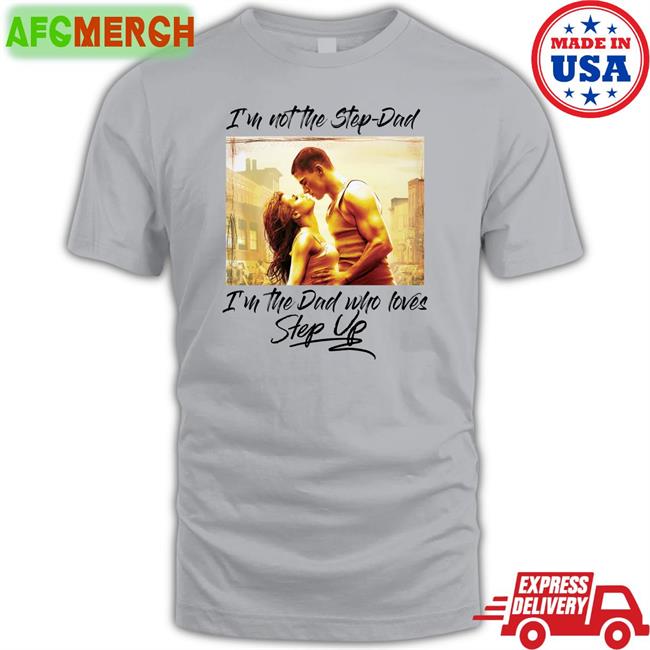 I'm Not The Step Dad I'm The Dad Who Loves Step Up T-Shirt Shirts That Go Hard