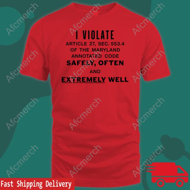 I Violate Article 27 Sec 553.4 Of The Maryland Annotated Code Safely Often And Extremely Well Tee Official I Violate Article 27 Sec 553.4 Of The Maryland Annotated Code Safely Often And Extremely Well Shirts