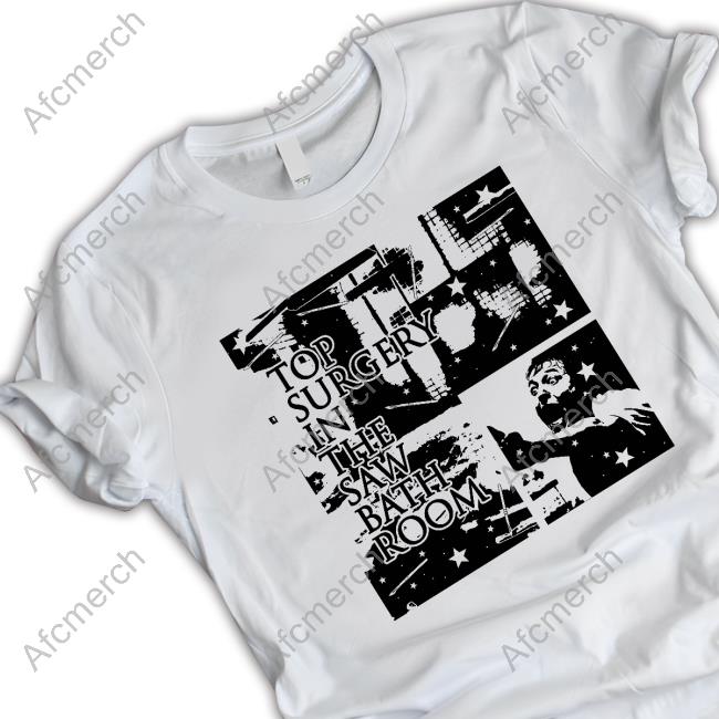 Top Surgery In The Saw Bath Room Tee