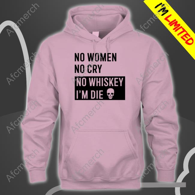 No Women No Cry No Whiskey I'm Die Hoodie