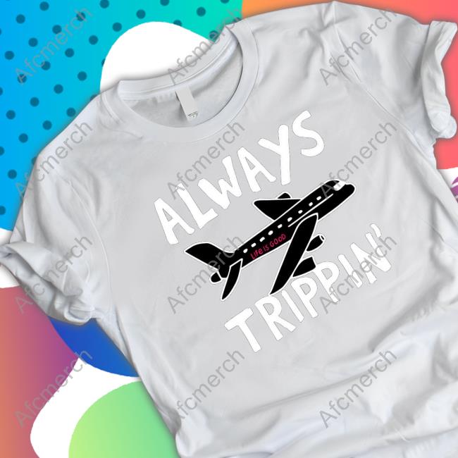 Official Always trippin life is good Tees