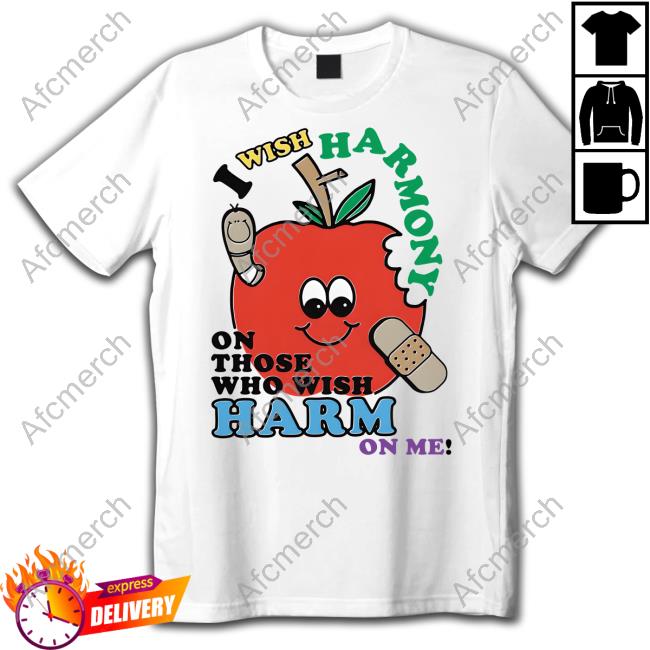 I Wish Harmony To Those Who Wish Harm On Me Shirt Shirts That Go Hard