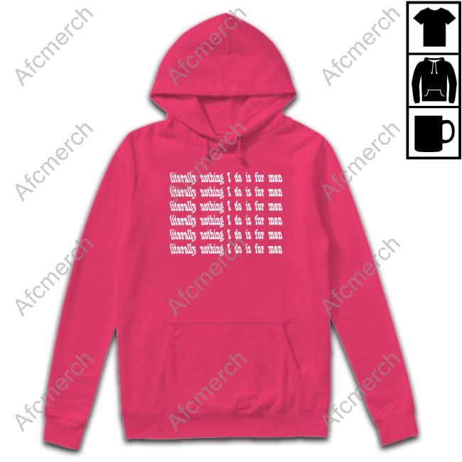 Literally Nothing I Do Is For Men T Shirt Casuallygreg Official Literally Nothing I Do Is For Men Hoodie