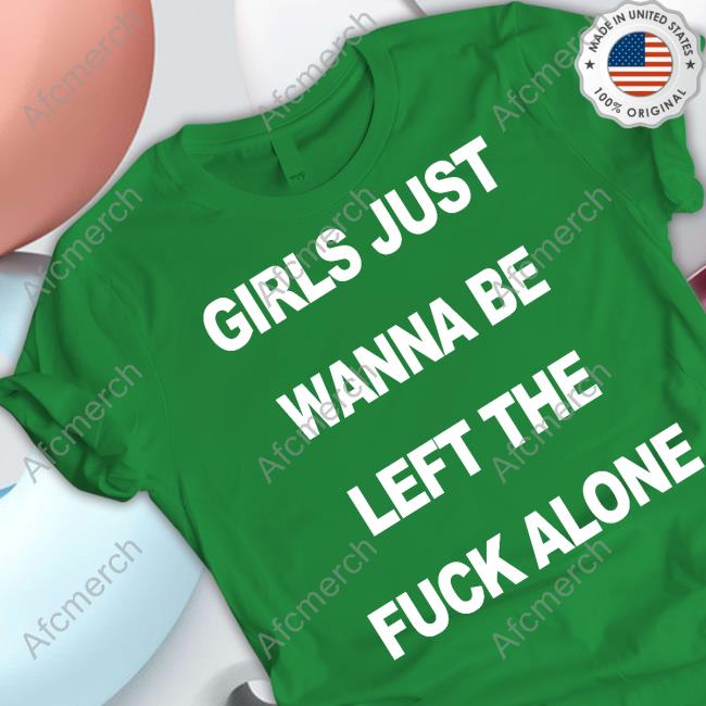 Shirtsthtgohard Girls Just Wanna Be Left The Fuck Alone Shirt Shirts That Go Hard