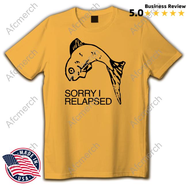 Shirts That Go Hard Sorry I Relapsed T Shirt
