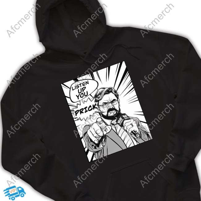 Listen Up You Prick Whw Shirt