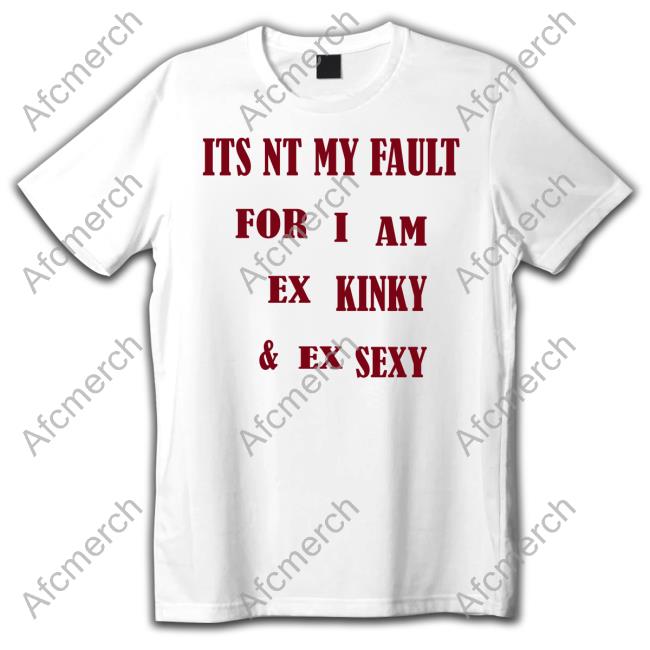 Official Its Nt My Fult For I Am Ex Kinky & Ex Sexy Shirt