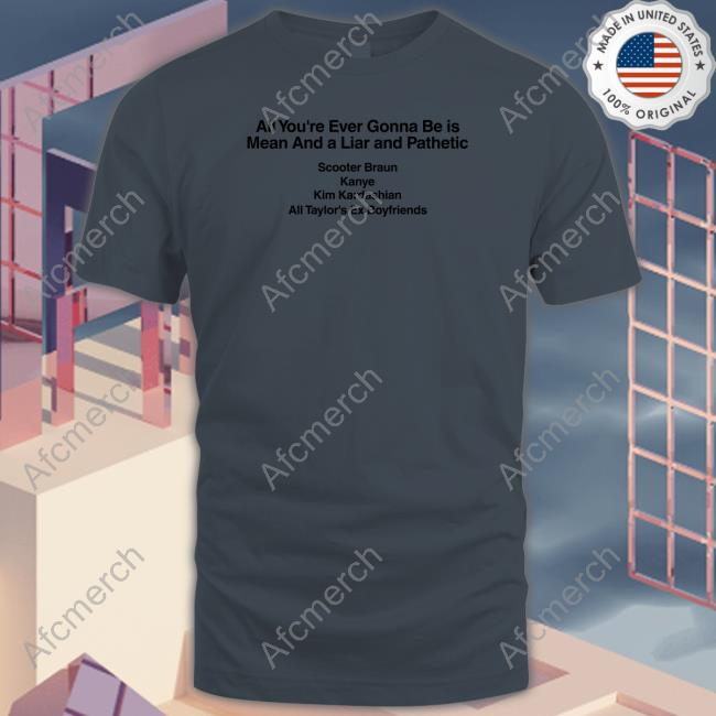 Dave Portnoy All You're Ever Gonna Be Is Mean And A Liar And Pathetic Scooter Braun Kanye Kim Kardashian All Taylor's Ex Boyfriends Shirts