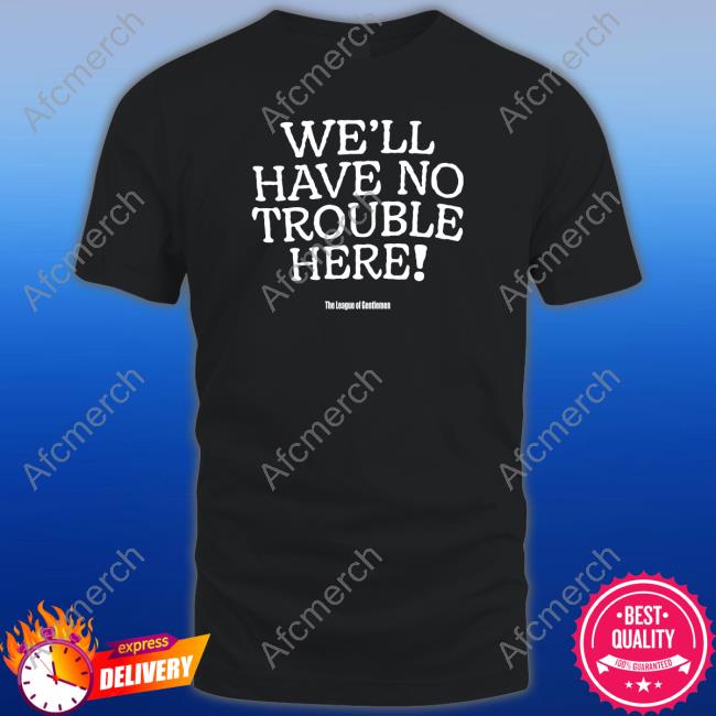 We'll Have No Trouble Here Tee