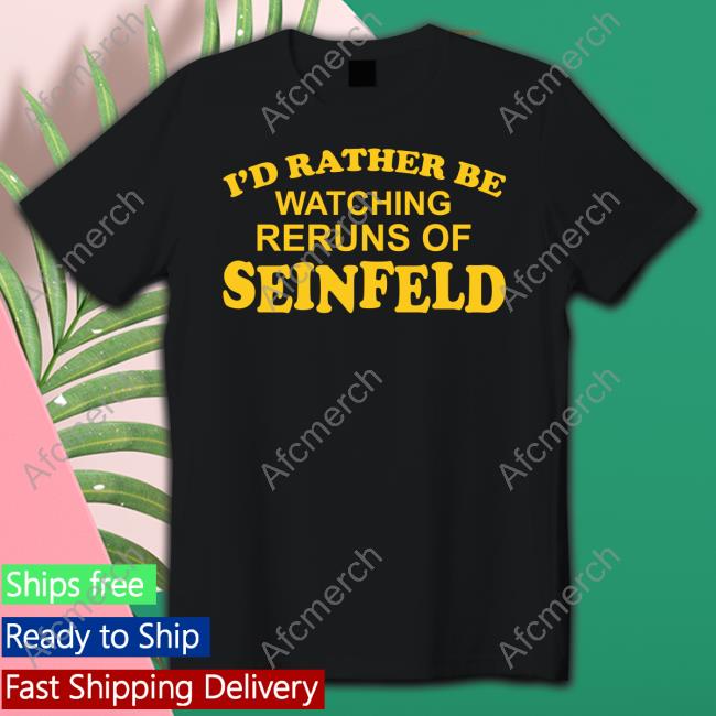 I'd Rather Be Watching Reruns Of Seinfeld Shirts