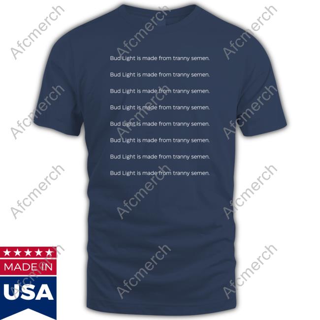 Bud Light Is Made From Tranny Semen T Shirts Bud Light Is Made From Tranny Semen Shirts