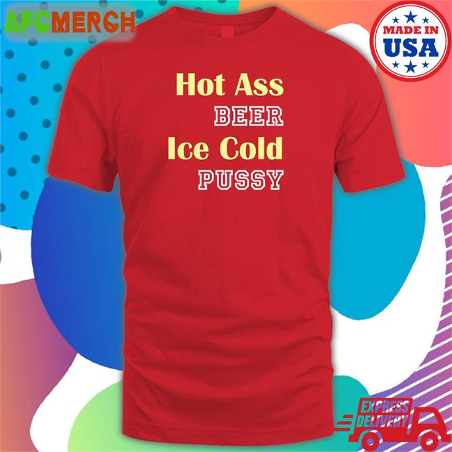 Hot Ass Beer Ice Cold Pussy Long Sleeve T Shirt