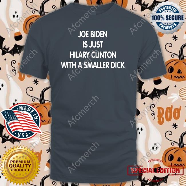 Official Joe Biden Is Just Hilary Clinton With A Smaller Dick Shirt