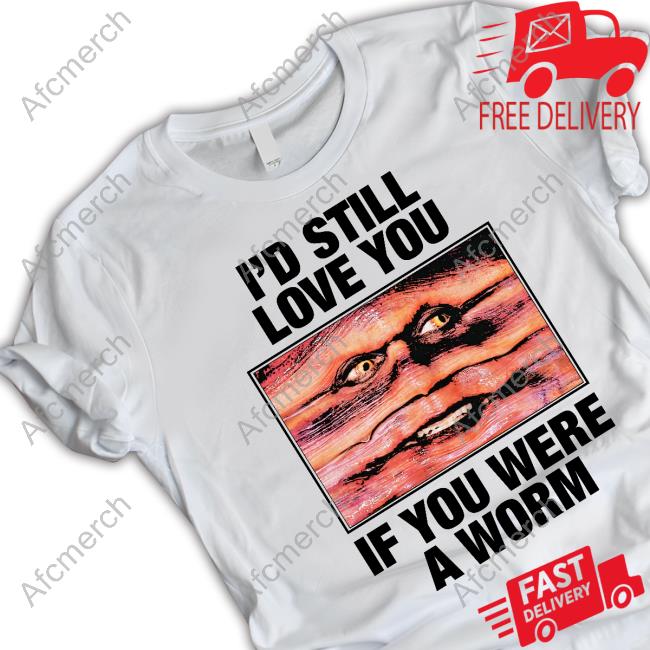 I'd Still Love You If You Were A Worm T-Shirt