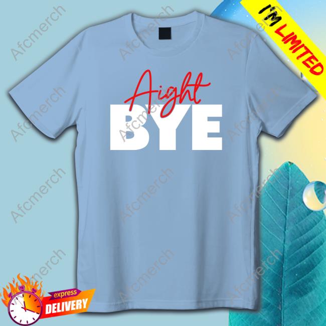 Official Aight Bye Shirt Kimmy’s Kreations