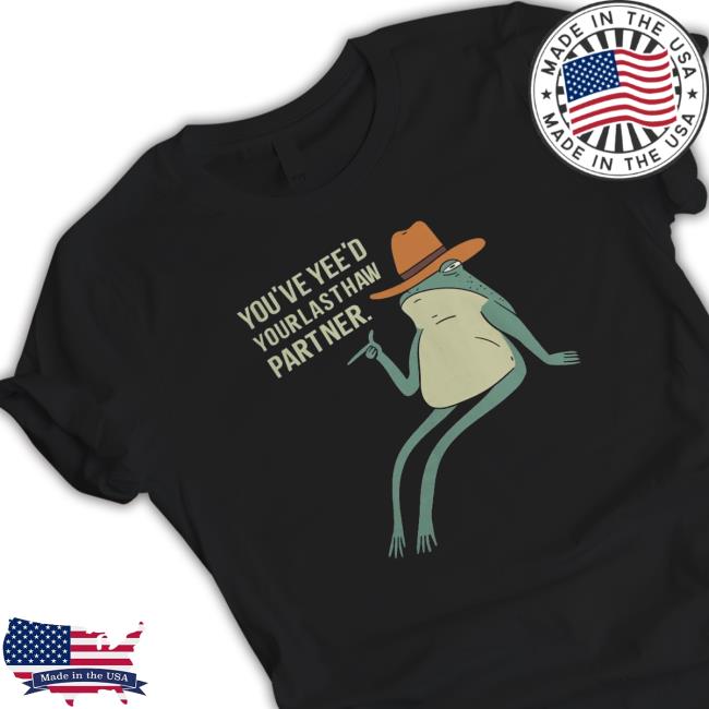 You'Ve Yee'D Your Last Haw Partner Shirt
