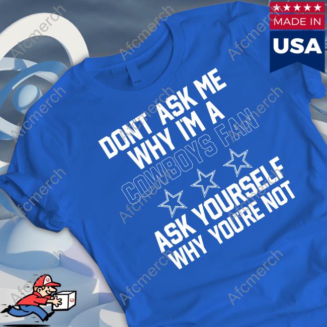 Don't Ask Me Why I'm A Cowboys Fan Ask Yourself Why You're Not Tee Shirt