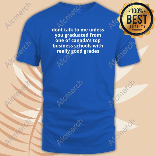 Official Men For Fielder Merch Dont Talk To Me Unless You Graduated From One Of Canada's Top Business Schools With Really Good Grades T Shirts