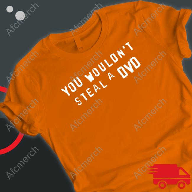 You Wouldn't Steal A Dvd Shirt