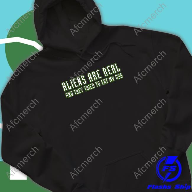 Aliens Are Real And They Tried To Eat My Ass T Shirt