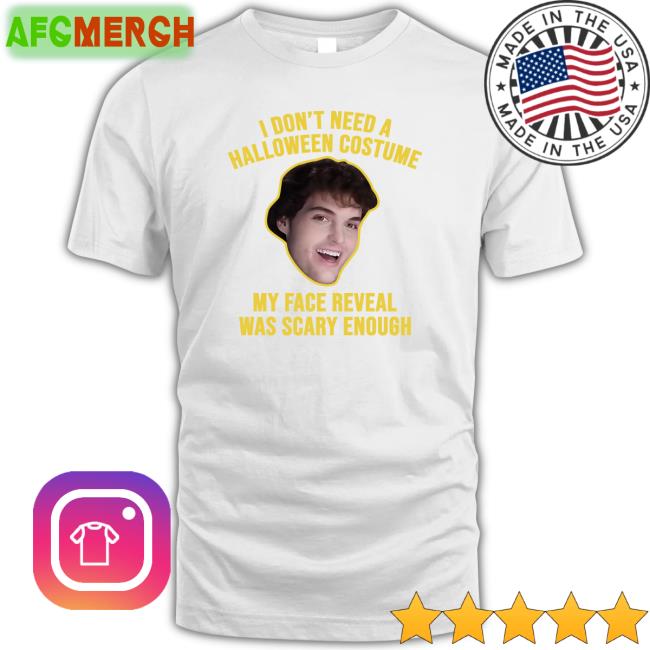 I Don't Need A Halloween Costume My Face Reveal Was Scary Enough Shirt Dream