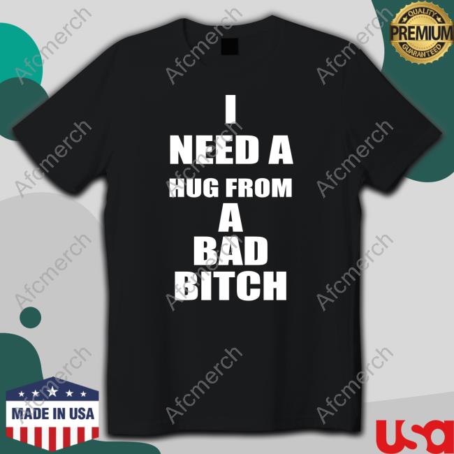I Need A Hug From A Bad Bitch Tee Shirt The Culture Magazine Galactamelanin