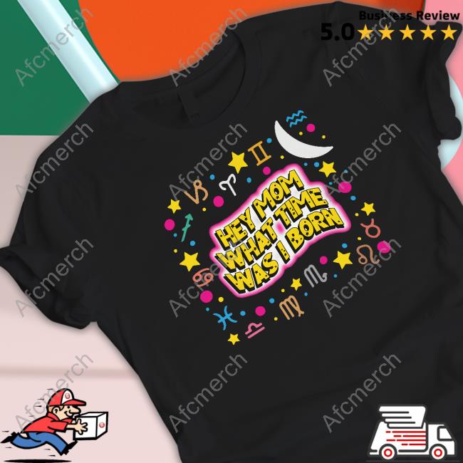 Hey Mom What Time Was I Born T Shirt