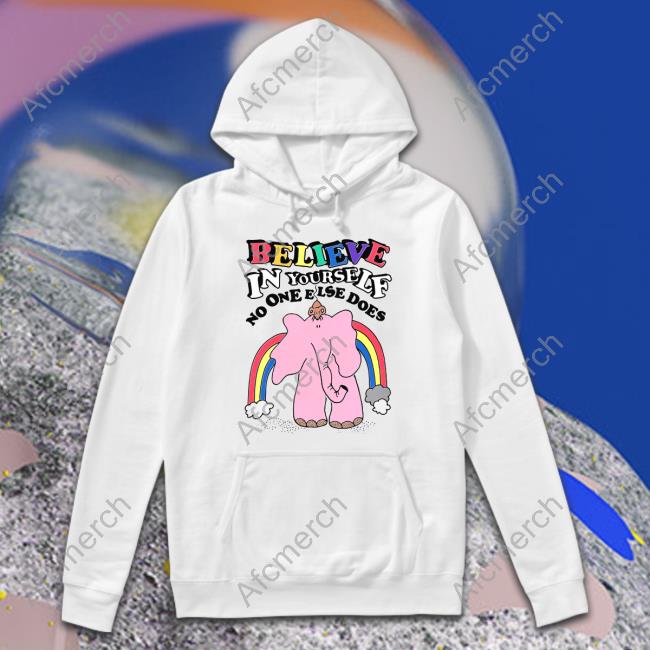 Believe In Yourself, No One Else Does Hoodie Shirts That Go Hard