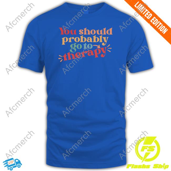 Official You Should Probably Go To Therapy Shirt