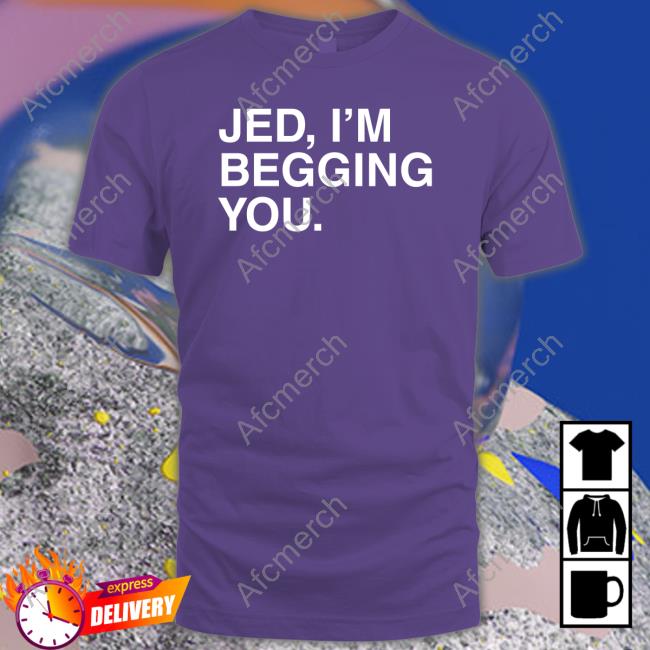 Jed I'm Begging You T-Shirt Jed I'm Begging You Shirt Obvious Shirts