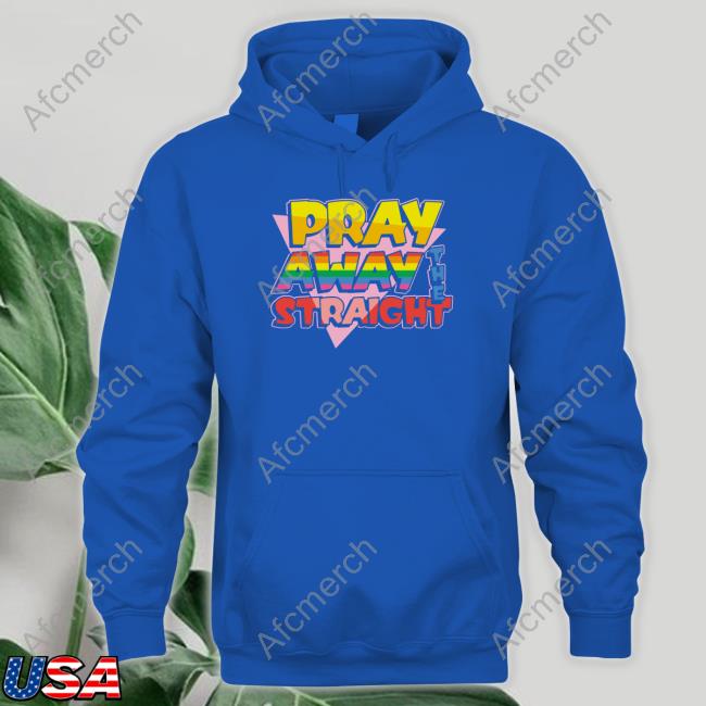 Official Pray Away The Straight Sweatshirt Pray Away The Straight Shirt Shirtsthtgohard Shirts That Go Hard