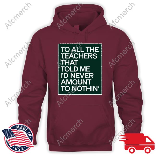 To All The Teachers That Told Me I'd Never Amount Nothin' Shirt