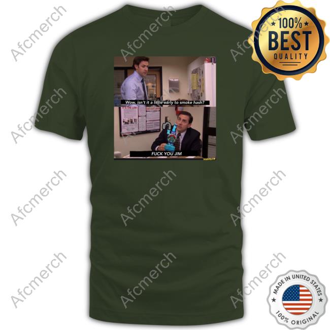 Official Wow Isn't It A Little Early To Smoke Hash Fuck You Jim T Shirts