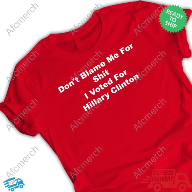 Don't Blame Me For Shit I Voted For Hillary Clinton T-Shirt