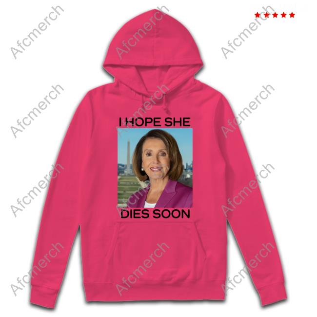 Official Nancy Pelosi I Hope She Dies Soon Shirts