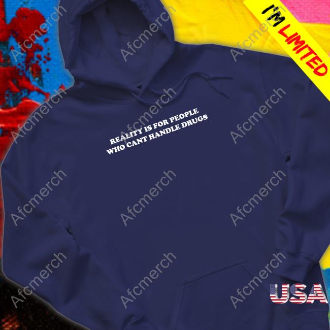 Official Reality Is For People Who Can't Handle Drugs Tee Reality Is For People Who Can't Handle Drugs Long Sleeve Shirt