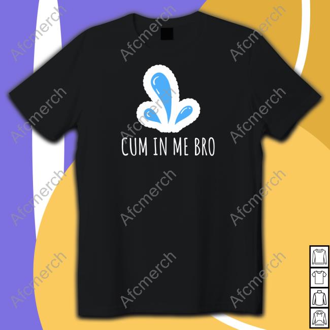 Cum in Me Bro Shirts
