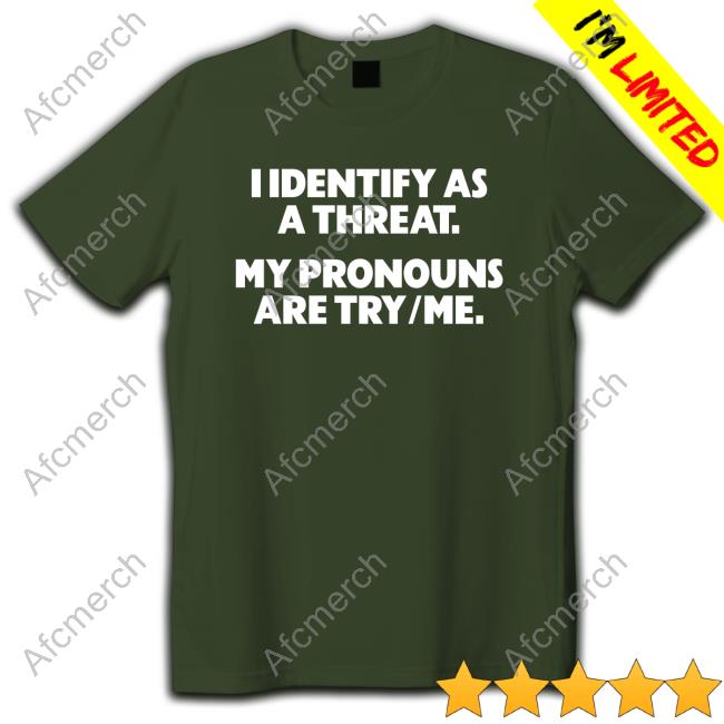 I Identify As A Threat. My Pronouns Are Try Me. Shirt