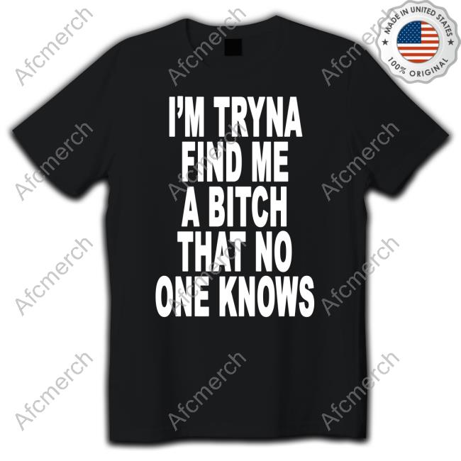 I'm Tryna Find Me A Bitch That No One Knows Long Sleeve T Shirt
