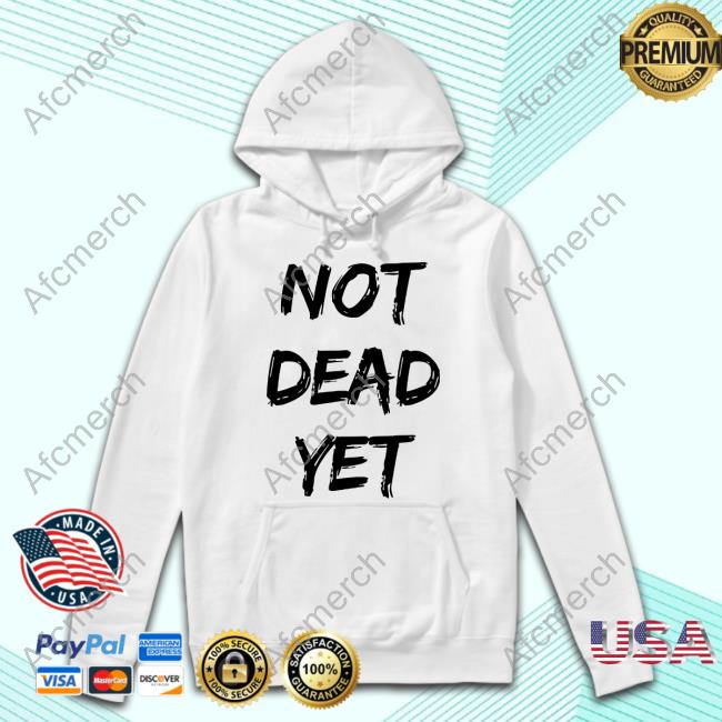 Not Dead Yet Shirts