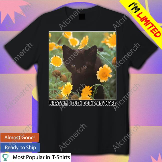 Shirts That Go Hard What Am I Even Doing Anymore Tee Shirt Thegoodshirts