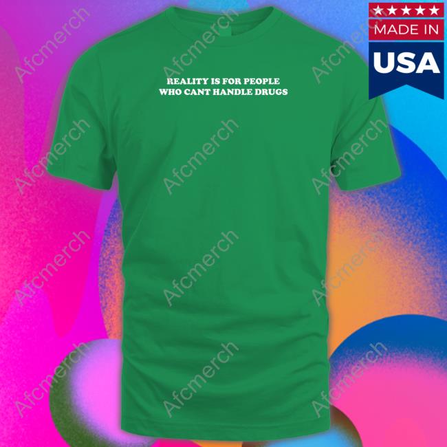 Official Reality Is For People Who Can't Handle Drugs Tee Official Reality Is For People Who Can't Handle Drugs T Shirts