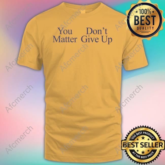 You Matter Don't Give Up Tee Shirt