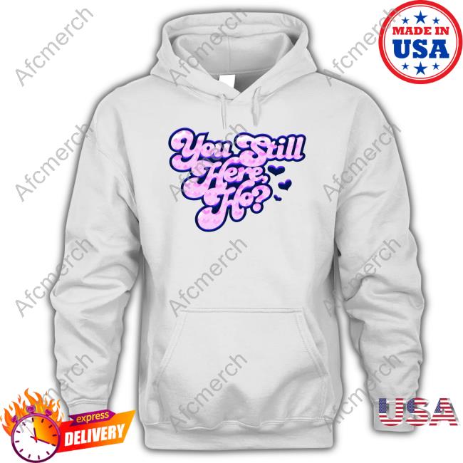 You Still Here Ho Shirts
