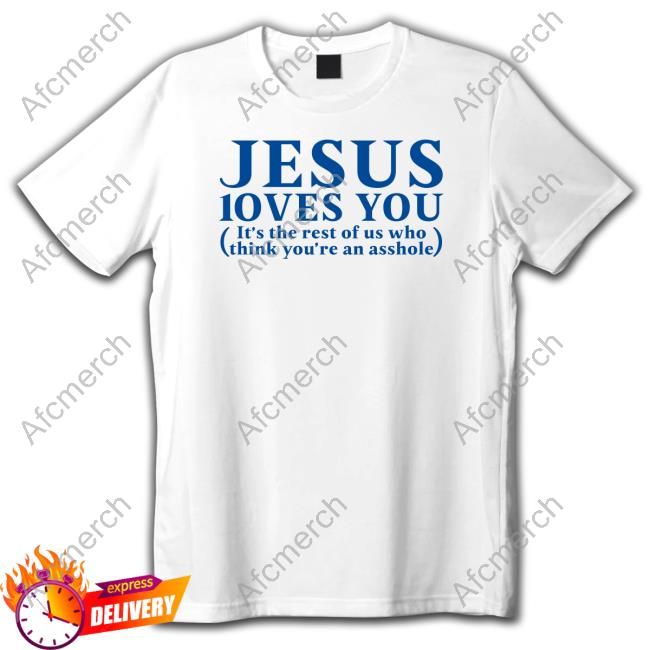 Jesus Loves You It's The Rest Of Us Who Think You're An Asshole Shirt Shirtsthtgohard Shirts That Go Hard