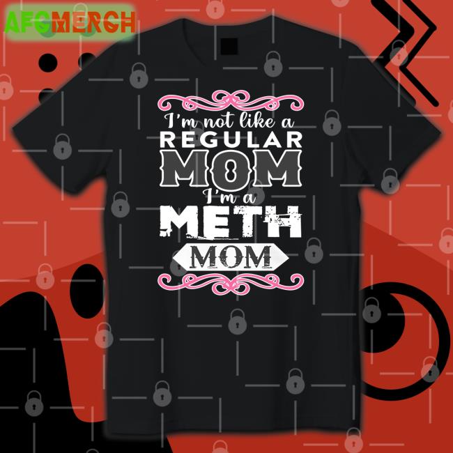 I'm Not Like A Regular Mom I'm A Meth Mom Tee Shirt