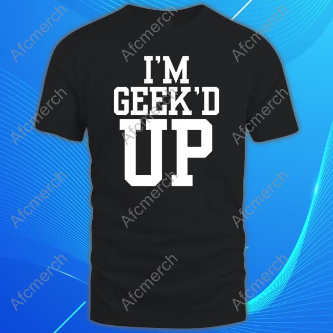 I'm Geeked Up T-Shirt