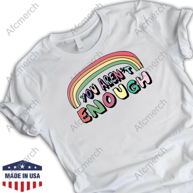 You Aren't Enough Shirt