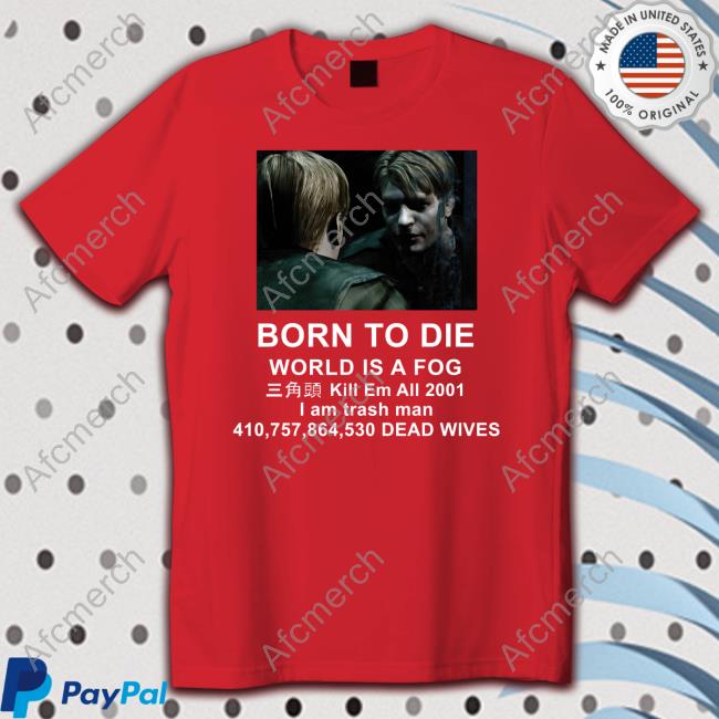 Born To Die World Is A Fog Kill Em All 2001 I Am Trash Man Shirt Born To Die World Is A Fog Kill Em All 2001 I Am Trash Man T Shirt