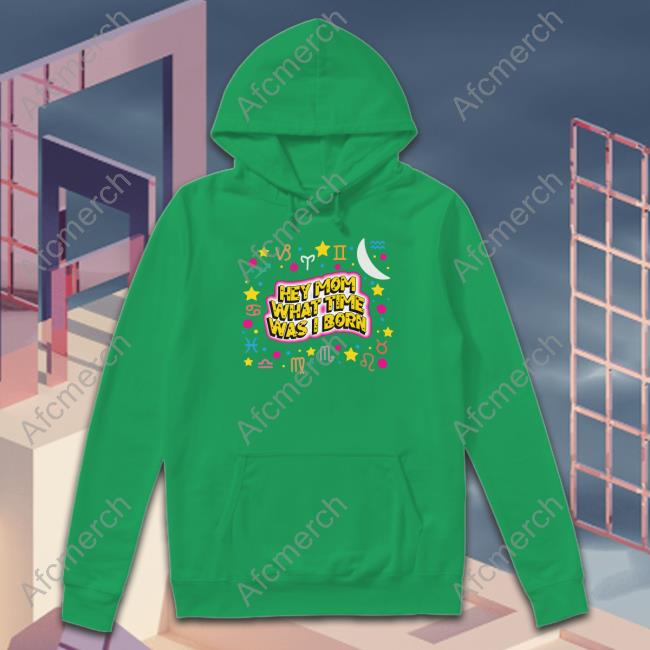 Shirts That Go Hard Hey Mom What Time Was I Born Crewneck Sweatshirt Thegoodshirts Hey Mom What Time Was I Born T Shirt